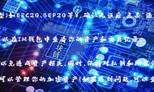 要将TP钱包添加到IM钱包中，通常需要按照以下步骤进行操作，但请注意具体步骤可能因应用版本和更新而有所不同。以下是一般的操作流程：

### 第一步：下载和安装TP钱包
如果你还没有TP钱包，首先需要在你的手机应用商店（如App Store或Google Play）中搜索“TP钱包”并下载。安装完成后，打开应用。

### 第二步：注册或登录TP钱包
打开TP钱包后，你会看到登录页面。如果你已经有账号，输入信息登录；如果没有，则需要按照提示进行注册。注册时可能需要提供一些基本信息和电子邮件地址。

### 第三步：获取TP钱包地址
成功登录后，你会看到主界面。在这里，通常会有一个“我的钱包”或“资产”菜单，点击进入。然后，你可以找到你的TP钱包地址，这通常是一个以字母和数字组成的字符串。

### 第四步：打开IM钱包
接下来，打开IM钱包。如果你还没有下载，确保去应用商店下载并安装。

### 第五步：登录IM钱包
在IM钱包中输入你的账户信息以登录。如果你是第一次使用，需要注册一个新账户。

### 第六步：添加TP钱包地址
在IM钱包的主界面，寻找“添加资产”或“代币管理”功能。一般来说，你会找到一个“添加钱包”或者“自定义代币”的选项。点击这项功能。

### 第七步：输入TP钱包地址和相关信息
按照提示输入TP钱包的地址，并可能需要选择相关的网络类型（如ERC20、BEP20等）。确认无误后，点击“添加”或者“确认”。

### 第八步：确认添加成功
如果一切顺利，IM钱包会显示你已成功添加TP钱包地址。你可以在IM钱包中查看你的资产和交易记录。

## 额外提示
在进行任何加密货币交易前，请务必确认钱包地址的准确性，以免造成资产损失。同时，保持对私钥和助记词的保护，不要轻易泄露给他人。

希望这些步骤能帮助你顺利将TP钱包添加到IM钱包中，随时可以管理你的加密资产！如果遇到问题，可以查阅官方文档或论坛获取更多帮助。