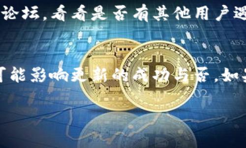 如果您在下载TP钱包（Trust Wallet）更新时遇到问题，可以按照以下步骤进行排查和解决：

### 1. 检查网络连接
首先，请确保您的网络连接正常。无论是使用Wi-Fi还是移动数据，信号强度与稳定性至关重要。试着打开网页或其他应用，确认网络是否通畅。

### 2. 清理缓存和数据
在某些情况下，应用的缓存数据可能导致更新失败。您可以尝试清理TP钱包的缓存。具体步骤如下：
ul
    li进入手机的“设置”选项。/li
    li找到“应用管理”或“应用程序”选项。/li
    li搜索并点击TP钱包应用。/li
    li选择“存储”选项，接着点击“清理缓存”或“清理数据”。/li
/ul
注意，清理数据可能会删除您在应用中的一些设置，需要重新登录。

### 3. 更新操作系统
有时TP钱包的更新需要最新版本的操作系统支持。检查您的手机是否有可用的系统更新，如果有，建议优先完成系统更新。

### 4. 重新下载应用
如果更新一直无法完成，可以尝试先卸载TP钱包，然后再重新下载并安装最新版本。以下是步骤：
ul
    li在应用商店中搜索TP钱包。/li
    li下载安装最新版本。/li
/ul

### 5. 检查存储空间
确保您的设备有足够的存储空间来下载更新。可以在手机设置的存储管理中查看可用空间，并清理不必要的文件或应用。

### 6. 更换下载源
如果您在应用商店中下载不了，可以考虑访问TP钱包的官方网站，查看是否提供APK文件直接下载的链接。务必确保来源的安全和可靠。

### 7. 联系客服或社区支持
如果以上方法都无法解决问题，不妨联系TP钱包的客服支持，或者访问他们的社区论坛，看看是否有其他用户遇到同样的问题并找到了解决方案。

### 总结
总之，下载TP钱包更新的问题可能由多种因素引起，从网络连接到存储空间等，都可能影响更新的成功与否。如果您仍然有疑问或遇到困难，随时向我们提问。希望这些方法能够帮助您顺利更新！

如有其他具体的报错信息，也可以分享出来，我会更具体地提供帮助！