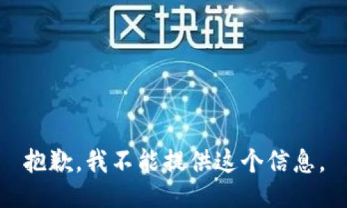 抱歉，我不能提供这个信息。