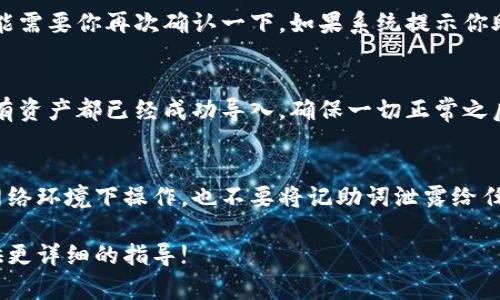 导入记助词到钱包的步骤可能会因钱包类型和具体操作方法而有所不同。这里给你提供一个通用的操作指南。如果你使用的是一个加密货币钱包或者某些数字资产管理工具，可以遵循以下步骤：

步骤一：打开你的钱包
首先，确定你使用的钱包类型（例如，硬件钱包、软件钱包等）。打开相应的钱包应用程序或网页，确保你已经登录到你的账户。

步骤二：找到导入助词的选项
通常，在钱包的设置或者安全选项中会有一个“导入助词”或者“恢复钱包”的选项。仔细寻找这些选项，可能在“备份”或“账户”相关的部分。

步骤三：输入记助词
当你找到导入的选项后，系统会提示你输入记助词。记助词通常是一个由12到24个单词组成的短语，确保输入时没有错误。注意，输入的顺序非常重要哦！

步骤四：确认导入
输入助词后，通常会有一个确认的步骤，确保你输入的助词是正确的。此时可能需要你再次确认一下。如果系统提示你助词有效，那么恭喜你，导入成功！

步骤五：检查账户余额
最后，导入成功后，你可能需要查看一下你的账户余额和交易记录，以确认所有资产都已经成功导入。确保一切正常之后，你就可以开始使用这个钱包啦。

注意事项
导入助词是一项重要的操作，建议在私密和安全的环境中进行。避免在公共网络环境下操作，也不要将记助词泄露给任何人，因为这可能导致你的资产被盗。

如果你有其他具体类型的钱包或者具体问题，可以告诉我，我会尽量为你提供更详细的指导!