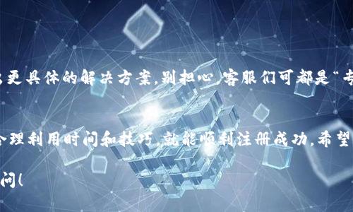 关于“T P 钱包注册一直显示通道拥堵”的问题，如果你正面临这个困扰，可以参考以下内容：

为什么 T P 钱包注册提示通道拥堵？
在很多用户注册 T P 钱包的过程中，出现通道拥堵的情况，这实际上是由于服务器流量过载或者网络不稳定引起的。你可以想象一下，就像一个繁忙的餐厅，门口排了一大堆顾客，伙计们忙得不可开交，导致新顾客进店的速度变得极其缓慢。 

发生这种情况的常见原因
ul
    listrong高峰期流量：/strong很多用户在同一时间想要注册，导致服务器压力过大。/li
    listrong网络问题：/strong你的网络不稳可能导致请求无法顺利发送到服务器上。/li
    listrong服务器维护：/strong平台方在进行系统维护时，也可能暂时导致注册通道不可用。/li
/ul

如何解决通道拥堵的问题？
面对这种情况，首先不要着急，下面我们提供一些建议，帮你快速解决问题，顺利完成注册。

1. 检查网络连接
是的，你没听错，网络问题是意外的小插曲。确保你的设备连接到一个稳定的网络。这可以通过切换 Wi-Fi 和数据网络、尝试重新启动路由器等方法来实现。 

2. 避开高峰注册时间
有时选择错峰操作会让你事半功倍。像早上上班高峰、午餐时间和晚上下班后的时间，用户通常注册的人数会较多。如果你可以选择在这些时间之外进行注册，比如说凌晨或午后的空闲时间，成功率会有所提高。

3. 清理缓存与数据
如果你是通过手机客户端进行注册，清理应用的缓存与数据是一个不错的选择。你可以在手机设置中找到“T P 钱包”应用，然后选择“清除缓存”与“清除数据”。这样能帮助你清除之前可能存留的不必要的信息，避免各种干扰。

4. 多次尝试
有时系统恢复正常的时间并不长，不妨尝试刷新页面或重启应用。你可能会在不经意间成功注册。

5. 联系客服
如果你以上的尝试都无效，最好联系 T P 钱包的客服。他们通常能够提供实时的错误信息，并给出更具体的解决方案。别担心，客服们可都是“专业人士”，一定会尽力帮助你。

总结
其实，通道拥堵并不是个案，很多用户在使用网络服务时，都会面临类似的情况。只需要保持耐心，合理利用时间和技巧，就能顺利注册成功。希望以上的建议能够帮助到你，记得分享给更多遇到类似问题的朋友哦！

以上就是关于 T P 钱包注册通道拥堵的问题解析与解决方案。如果你还有其他疑问，欢迎随时提问！