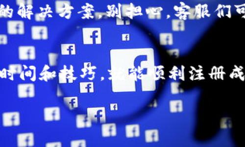 关于“T P 钱包注册一直显示通道拥堵”的问题，如果你正面临这个困扰，可以参考以下内容：

为什么 T P 钱包注册提示通道拥堵？
在很多用户注册 T P 钱包的过程中，出现通道拥堵的情况，这实际上是由于服务器流量过载或者网络不稳定引起的。你可以想象一下，就像一个繁忙的餐厅，门口排了一大堆顾客，伙计们忙得不可开交，导致新顾客进店的速度变得极其缓慢。 

发生这种情况的常见原因
ul
    listrong高峰期流量：/strong很多用户在同一时间想要注册，导致服务器压力过大。/li
    listrong网络问题：/strong你的网络不稳可能导致请求无法顺利发送到服务器上。/li
    listrong服务器维护：/strong平台方在进行系统维护时，也可能暂时导致注册通道不可用。/li
/ul

如何解决通道拥堵的问题？
面对这种情况，首先不要着急，下面我们提供一些建议，帮你快速解决问题，顺利完成注册。

1. 检查网络连接
是的，你没听错，网络问题是意外的小插曲。确保你的设备连接到一个稳定的网络。这可以通过切换 Wi-Fi 和数据网络、尝试重新启动路由器等方法来实现。 

2. 避开高峰注册时间
有时选择错峰操作会让你事半功倍。像早上上班高峰、午餐时间和晚上下班后的时间，用户通常注册的人数会较多。如果你可以选择在这些时间之外进行注册，比如说凌晨或午后的空闲时间，成功率会有所提高。

3. 清理缓存与数据
如果你是通过手机客户端进行注册，清理应用的缓存与数据是一个不错的选择。你可以在手机设置中找到“T P 钱包”应用，然后选择“清除缓存”与“清除数据”。这样能帮助你清除之前可能存留的不必要的信息，避免各种干扰。

4. 多次尝试
有时系统恢复正常的时间并不长，不妨尝试刷新页面或重启应用。你可能会在不经意间成功注册。

5. 联系客服
如果你以上的尝试都无效，最好联系 T P 钱包的客服。他们通常能够提供实时的错误信息，并给出更具体的解决方案。别担心，客服们可都是“专业人士”，一定会尽力帮助你。

总结
其实，通道拥堵并不是个案，很多用户在使用网络服务时，都会面临类似的情况。只需要保持耐心，合理利用时间和技巧，就能顺利注册成功。希望以上的建议能够帮助到你，记得分享给更多遇到类似问题的朋友哦！

以上就是关于 T P 钱包注册通道拥堵的问题解析与解决方案。如果你还有其他疑问，欢迎随时提问！