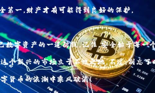   TP钱包专家揭秘：如何设置TP钱包验证密码的独家秘诀 / 

 guanjianci TP钱包, 验证密码, 安全设置 /guanjianci 

引言

在如今这个数字化快速发展的时代，虚拟货币钱包的安全性越来越受到重视。TP钱包作为一款备受欢迎的数字货币钱包，其安全设置尤为重要。你是不是也在头疼怎么设置TP钱包的验证密码呢？别担心，今天我就来和你分享一些专家的独家秘诀，确保你的数字资产安全无忧。

为什么设置验证密码如此重要？

说真的，很多人可能觉得设置密码麻烦，但我不得不说，这绝对是一件值得的事情。验证密码不仅可以有效保护你的资产，还能防止别人未经授权访问你的钱包。想象一下，你辛辛苦苦赚来的数字货币，要是随随便便就被别人窃取，那可就亏大了。

TP钱包基本了解

在我们深入设置之前，首先让我们聊聊TP钱包本身。TP钱包支持多种主流数字货币，包括以太坊、比特币等，界面友好，是不少用户的首选。其实，TP钱包不仅仅是一个钱包，它更像是你数字资产的保险箱。它提供了多层次的安全保护措施，而验证密码就是其中之一。

如何设置TP钱包验证密码

好了，废话不多说，我们直接进入正题。设置TP钱包的验证密码其实并不复杂，接下来我会一步一步为你详细讲解。

h4第一步：下载和安装TP钱包/h4

如果你还没有下载TP钱包的应用，可以去应用商店搜索并下载。安装完成后，打开TP钱包，会看到一个友好的欢迎界面。

h4第二步：创建或导入钱包/h4

在第一个界面上，你会有两个选项：创建钱包或导入已有钱包。如果你是新用户，那就选择“创建钱包”吧。如果你已经有了钱包，可以输入助记词顺利导入你的账户。

h4第三步：设定验证密码/h4

在创建钱包的过程中，系统会提示你设定一个登录密码，这是非常重要的一步。在设定这个密码时，建议你使用字母、数字和特殊符号的组合，以增加密码的强度。确认密码时，要确保两次输入一致。

h4第四步：安全设置提示/h4

设置密码后，TP钱包会给出一些安全相关的提示。如果你之前没有考虑过这些，你可以认真看一下，例如建议定期更改密码，确保不在公共网络下管理资产等。

h4第五步：完成设置/h4

当你确认并保存了选定的密码后，TP钱包会提示设置成功。此时也可以进行一些后续的设置，比如更改密码、设置生物识别（如指纹识别）等来增强安全性。

常见问题解答

h4我忘记了TP钱包的验证密码，该怎么办？/h4

首先，别慌！很多人都有这样的经历。如果你忘记了密码，可以清找回助记词来恢复账户。不过，有一点要提醒你，TP钱包设计是保护用户隐私的，如果你不能访问账户，而又没有助记词，那是无法找回的，因此备份助记词是非常重要的。

h4如何更改TP钱包的验证密码？/h4

在TP钱包首页，进入设置选项，通常会看到“安全设置”，里面有更改密码的功能。只需按步骤进行，就可以轻松更改你的验证密码了。

h4是否有其他安全建议？/h4

当然！除了设置验证密码之外，你还可以定期更换密码、开启双重认证、使用冷钱包等方式来提升安全性。说真的，安全第一，财产才有可能得到良好的保护。

总结

通过以上步骤，相信你已经掌握了如何在TP钱包上设置验证密码的技巧。这不仅仅是一次简单的设置，更是保护自己数字资产的一道防线。记住，安全始于每一个小细节。希望你能够认真对待每一次的安全设置，让你的数字资产能够安稳成长。

总而言之，数字货币的世界虽然充满机遇，但同样也隐藏着风险。了解和掌握钱包的使用和安全设置，能够帮助你在这个新兴的市场立于不败之地。不过，别忘了时刻保持警惕，跟进最新的安全信息，并不断更新自己的安全知识，确保你的钱包安如磐石。

希望这篇文章对你有所帮助！如果你还有其他相关的问题，欢迎随时来问我。我们一起汇聚更多的知识，让我们在数字货币的浪潮中乘风破浪！