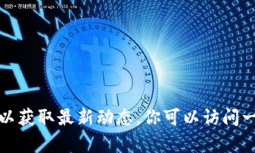 t p钱包货币链多出HN的相关信息尚不明确，建议查询相关金融或数字货币的官方资源以获取最新动态。你可以访问一些行业权威网站或社交媒体平台，了解最新的更新和动态，确保你的信息来源是可靠的。