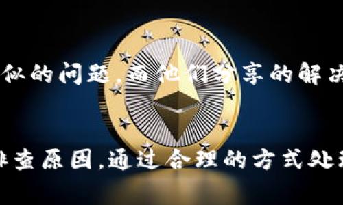 在使用TP钱包（或者其他加密货币钱包）的过程中，我们偶尔会遇到一些让人感到困惑或者沮丧的情况，比如转账不成功却还是被扣除了币。这种情况虽然不是非常常见，但确实会让人感到困惑和不安。那么，遇到这种情况应该如何处理呢？

一、首先理清楚什么原因导致转账不成功
在进行TP钱包的转账操作时，如果出现转账不成功的情况，我们需要先了解造成这一情况的原因。通常，转账不成功可能有以下几种原因：
ul
    li网络不稳定：在转账过程中，如果网络信号不稳定，可能导致交易信息未能及时传送。/li
    li矿工费设置过低：如果你在转账时设置的矿工费过低，交易可能会因为没有矿工愿意处理而被延迟甚至拒绝。/li
    li地址错误：发送的地址存在错误，导致币无法成功转入对方钱包。/li
    li钱包故障：有时候钱包本身可能会出现故障，可能需要更新或重启。/li
/ul

二、确认交易状态
如果你觉得转账不成功，首先要检查你的交易记录。在TP钱包中，你可以查看交易的状态，确认转账是否确实被标记为失败。如果在区块链上显示交易已成功但在钱包中显示不成功，这时你可以稍微等一下，有时候网络确认需要时间。

三、检查矿工费
转账的时候，设置适当的矿工费是至关重要的。矿工费过低可能导致交易处理缓慢，或者甚至不被矿工接收。因此，建议在转账时适当提高矿工费，可以参考当时网络的拥堵情况来进行设置。

四、确保地址的准确性
在进行转账的时候，确保对方的钱包地址填写正确非常重要。如果你填错地址，可能导致资产永久丢失。可以试着复制和粘贴地址，确保没有多余的空格和字符。

五、联系客服支持
如果以上步骤你都检查过了，还是没法解决转账不成功的问题，那么建议联系TP钱包的客服支持。他们可以提供更为专业的帮助，帮助你解决相关问题。另外，联系客服时，记得提供尽可能多的信息，比如交易HASH值、发送和接收地址等。

六、了解TP钱包的使用细节
为了避免以后再次出现类似的问题，建议你在使用TP钱包前，学习相关的使用细节，比如如何设置矿工费、如何进行安全转账等。可以在TP钱包的官方网站或者社区找到相关的教程和帮助信息，自己多了解一下。

七、用户反馈与经验分享
其实，遇到这种情况并不罕见，很多用户在论坛和社交媒体上分享了他们的经验。有些人可能会遇到与我们类似的问题，而他们分享的解决方案就可以帮助我们避免损失。这样一来，不仅消除了我们自己的疑虑，也可以为其他用户提供参考。

八、总结：理性看待转账问题
总的来说，转账不成功而被扣币的问题虽然令人烦恼，但解决这些问题的办法还是有很多的。保持冷静，逐步排查原因，通过合理的方式处理，不要因为短时间的问题而过于焦虑。希望这些信息能对你有所帮助，让你在使用TP钱包的过程中更加顺利。