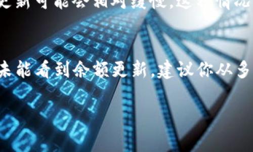 你的问题是关于TP钱包里的资金是否会更新。TP钱包作为一种数字资产钱包，通常具有实时更新余额的功能。当你进行充值、转账或交易时，钱包的余额应该是即时更新的。

不过，如果你发现钱包里的余额没有即时更新，可能是由于以下几个原因：

网络延迟
在进行交易时，网络的延迟可能会导致你的钱包余额更新不及时。区块链交易需要一定的时间被确认，尤其是在网络拥堵的情况下。通常，你可以在交易历史中查看交易的状态，确认是否已成功完成。

应用程序或软件问题
有时候，TP钱包自身的软件可能会出现问题，导致余额显示不准确。这种情况下，你可以尝试重启应用程序或者卸载重装一次，看能否解决问题。另外，保持你的应用程序更新到最新版本也能减少这类问题的出现。

账户安全
如果你的钱包非常久没有显示更新，建议检查一下你的账户安全性。确保账号没有被黑客入侵。有时候，如果你发现账户被异常访问，建议立即更改密码并启用两步验证等安全措施。

区块链状态
每个区块链都有自己的状态和更新频率。在某些情况下，如果你使用的是低流量的区块链，更新可能会相对缓慢。这种情况比较少见，但是仍然有可能发生。

总结
通常来说，TP钱包里的钱是会实时更新的，但有些特定情况可能会导致更新延迟。如果长期未能看到余额更新，建议你从多个角度排查问题，确保你的资金安全。如果有需要，咨询专业的技术支持也是一个好的选择。

如果你还有任何其他的问题或需要进一步的帮助，随时可以问我！