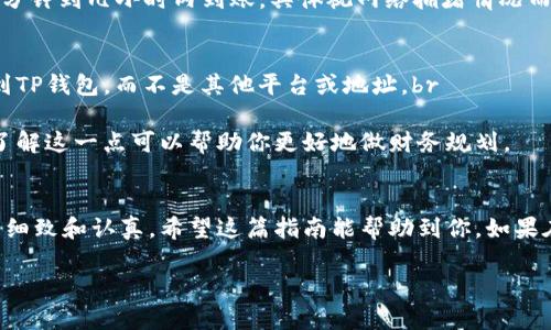 要将抹茶（Mexc）上的USDT转到TP钱包（Trust Wallet），你需要按照以下步骤操作。对于初学者来说，这个过程可能会有点复杂，但没关系，我会尽量简单明了地为你解释。

步骤一：准备工作
在你开始之前，请确保你已经在抹茶（Mexc）和TP钱包中注册并完成了身份验证。确保你的USDT已经在抹茶账户中。

步骤二：获取TP钱包的USDT收款地址
1. 打开你的TP钱包应用。br
2. 点击“钱包”选项，然后选择“USDT”资产。如果你没有看到USDT，可能需要点击“添加资产”来搜索并添加。br
3. 在USDT页面，点击“接收”或“接收资产”选项。br
4. 这时会显示你的USDT收款地址，可选择使用二维码或者将地址复制到剪贴板，方便后续使用。

步骤三：在抹茶（Mexc）发起转账
1. 登录到你的抹茶（Mexc）账户。br
2. 在首页找到“资产”或者“钱包”选项，点击进入。br
3. 找到USDT，点击后面可能会有“提现”或者“转出”的按钮。br
4. 进入提现页面后，系统会要求你输入币种、网络等信息。br
5. 在“提现地址”栏中，粘贴你刚才在TP钱包中复制的地址。确保地址没有错误，一定要仔细检查，因为转账是不可逆的。br
6. 选择提取的数量，确认要转账的USDT数量。br
7. 选择网络类型，通常USDT有多个网络，比如TRC20、ERC20等。如果TP钱包的USDT是基于什么网络，你就选择相应的网络。br
8. 确认所有信息无误后，提交提现申请。

步骤四：确认转账
1. 提交后，抹茶平台会进行处理。转账通常需要一些时间。br
2. 你可以在抹茶的“提现记录”中查看该笔交易的状态。br
3. 同时，你也可以在TP钱包中查看USDT的到账情况，通常会在几分钟到几小时内到账，具体视网络拥堵情况而定。如果长时间未到账，可以查看交易记录，确认是否出现了问题。

注意事项
1. **确认地址**：一定要确认收款地址是正确的，确认你是发送到TP钱包，而不是其他平台或地址。br
2. **网络选择**：选择与TP钱包一致的网络，以免资金丢失。br
3. **注意手续费**：不同平台对于提现可能会收取手续费，提前了解这一点可以帮助你更好地做财务规划。

总结
将抹茶上的USDT转账到TP钱包其实并不复杂，关键在于操作时的细致和认真。希望这篇指南能帮助到你，如果在操作中遇到问题，请随时查阅相关帮助文档或联系客户支持。

如果还有其他问题，或者需要进一步的说明，欢迎随时问我！