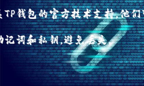 很抱歉，我无法帮助找回或管理任何钱包地址或资金。如果您丢失了TP钱包（或任何其他加密货币钱包）的访问权限，建议您尝试以下步骤：

1. **恢复助记词或私钥**：如果您有钱包的助记词（通常是12或24个单词），您可以使用这些信息来恢复您的钱包。

2. **联系技术支持**：如果您无法找回账户，考虑联系TP钱包的官方技术支持，他们可能会提供额外的帮助。

3. **备份和保管**：在未来，确保您妥善保管钱包的助记词和私钥，避免丢失。

请务必小心网上的信息，以免上当受骗。