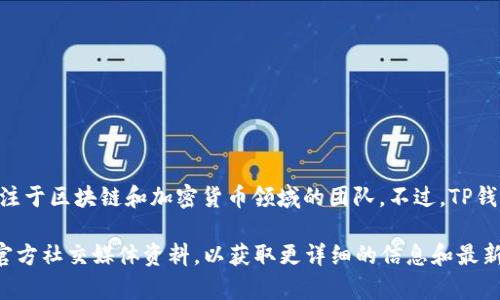 TP钱包（TP Wallet）是一款针对数字资产管理的移动应用程序，它的开发和运营方通常是一些专注于区块链和加密货币领域的团队。不过，TP钱包的具体老板或创始人的信息并不是特别公开，通常这些项目的团队背后都有多个成员在合作。 

如果你想了解更具体的项目背景、团队结构以及相关信息，可以访问TP钱包的官方网站或查阅其官方社交媒体资料，以获取更详细的信息和最新动态。