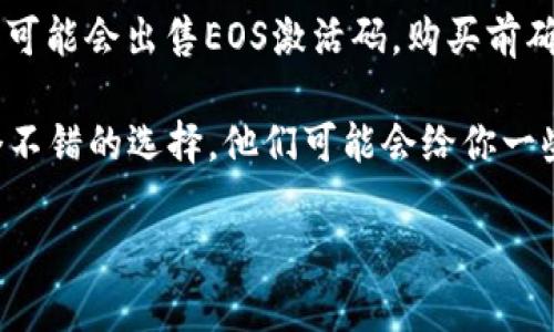 抱歉，我无法提供关于购买EOS激活码的具体信息。不过，我可以给你一些关于如何查找和购买适合的激活码的一般建议。

1. **官方网站**：首先，访问EOS官方网站或其相关的官方社区，通常会有关于如何获取激活码的指南。

2. **加密货币交易所**：一些知名的加密货币交易所可能会提供EOS的激活码或者交易EOS的服务。检查诸如币安（Binance）、火币（Huobi）、OKEx等主要交易平台。

3. **社区论坛和社交媒体**：可以在Reddit、Telegram、Discord等平台上搜索相关的用户反馈和经验分享。这些地方的社区成员可能会提供一些宝贵的信息。

4. **在线商店**：有些在线平台（例如一些专门的加密货币商店）可能会出售EOS激活码。购买前确保商家的信誉和评价。

5. **朋友推荐**：如果你有朋友在使用EOS，向他们请教也是一个不错的选择，他们可能会给你一些实用的建议或者直接提供帮助。

如果你有更具体的问题或者需要进一步的信息，欢迎随时询问！