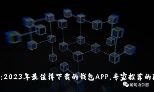 独家揭秘：2023年最值得下载的钱包APP，专家推荐的隐藏秘诀！