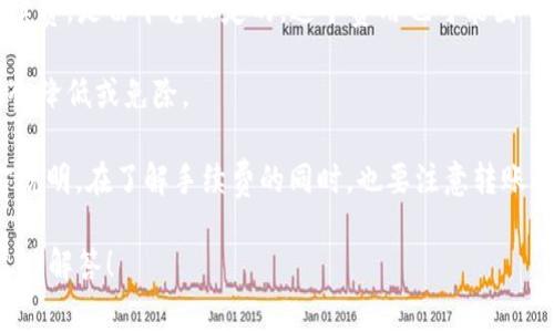 币安、火币等区块链平台的交易手续费和转账费用经常会变化，因此具体的费用可能会有所不同。关于 TRX（波场币）的转账手续费，以下是一些常见情况：

1. **网络手续费**：波场网络在进行TRX转账时，会涉及到一个网络手续费（也称为燃料费），通常这部分费用是极小的，可能在几个TRX的范围内。这个费用主要是为了激励网络的验证者。

2. **提现手续费**：如果你是在交易平台内进行提现，也会有一部分手续费，是由平台设定的，这个费用也可能因平台而异。

3. **活动与优惠**：有时候一些交易平台会推出优惠活动，手续费可能会降低或免除。

为了获取最准确的信息，建议直接查阅你使用的钱包或交易平台的官方说明。在了解手续费的同时，也要注意转账的安全性及钱包的信誉。

如果你还有其他关于TRX或数字货币方面的问题，随时可以问我，我会尽力解答！