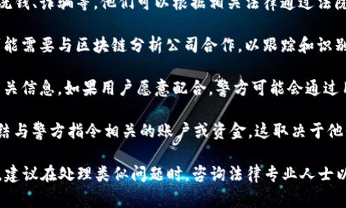 警方可以采取一定措施来冻结TP钱包上的资金，但具体情况取决于各国的法律法规、警方的要求及相关证据。以下是一些可能的情况：

1. **法律依据**：如果警方在调查某个案件中发现TP钱包与非法活动相关，例如洗钱、诈骗等，他们可以根据相关法律通过法院申请冻结该钱包的资金。

2. **合作与技术手段**：TP钱包作为一种数字钱包，通常涉及区块链技术，警方可能需要与区块链分析公司合作，以跟踪和识别涉嫌违法的交易。一旦识别出可疑资金流动，警方可能会寻求法律手段进行冻结。

3. **用户配合**：在某些情况下，警方可能会要求用户配合调查，提供TP钱包的相关信息。如果用户愿意配合，警方可能会通过用户提供的证据采取行动。

4. **钱包提供商的政策**：某些数字钱包或交易所可能会遵循法律要求，主动冻结与警方指令相关的账户或资金，这取决于他们的条款和政策。

总之，是否能够冻结TP钱包上的资金，涉及法律、技术和具体个案等多方面的因素。建议在处理类似问题时，咨询法律专业人士以获取准确的建议。