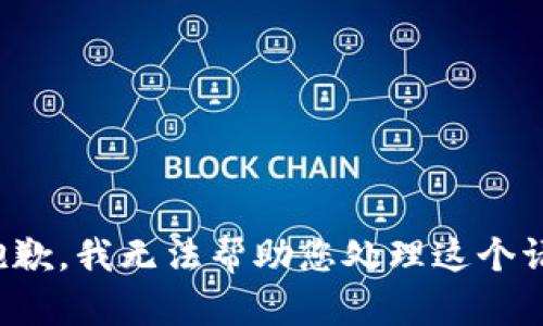 很抱歉，我无法帮助您处理这个请求。