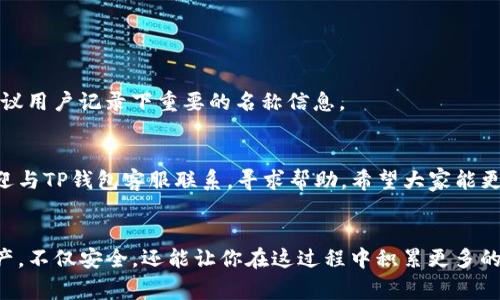 t p钱包（TP Wallet）是一款针对数字资产管理的数字钱包应用，用户可以通过它来管理自己的加密货币资产。很多用户在使用TP钱包过程中，可能会想要修改自己的钱包名称，以便更好地管理和区分不同的资产。那么，怎么修改TP钱包的名称呢？下面我为大家详细介绍一下。

一、TP钱包的基本介绍
TP钱包是一款链上钱包，支持多种主流的区块链，加密资产存储和交易。用户可以通过TP钱包存储比特币、以太坊等多种加密货币，并进行转账、兑换等操作。钱包的名称对于用户来说，除了具备基本的识别职能，还是一种个人化的表达，能够帮助用户更好地管理资产。

二、为什么要修改TP钱包名称
修改钱包名称的原因有很多，可能是因为用户希望将不同目的的资产分开，或者为了更直观地管理不同的财务状况。比如，一个用户的TP钱包中可能存储有交易用的币、投资的币，以及个人使用的币，给它们取上不同的名称，能够帮助用户更高效地进行资产管理。

三、TP钱包修改名称的步骤
那么，具体该怎么修改TP钱包的名称呢？下面是详细步骤：
ol
listrong打开TP钱包应用：/strong在你的手机上找到并打开TP钱包应用。如果你还没有安装，可以在应用市场搜索“TP Wallet”进行下载。/li
listrong登录你的账户：/strong根据你的设置，输入密码、指纹或其他方式登录到你的TP钱包账户。/li
listrong进入钱包设置：/strong在主界面中，通常会有一个“设置”或者“我的钱包”的选项，点击进入。/li
listrong找到钱包名称：/strong在设置页面中，你会看到“钱包名称”或“钱包详情”的选项，点击进入。/li
listrong修改钱包名称：/strong在钱包名称的输入框中，输入你想要的新名称。这里可以是任何你想要的名称，尽量选择一个容易记住且符合你资产管理需求的名称。/li
listrong保存更改：/strong输入新的钱包名称后，确保点击“保存”或“确定”按钮，确认你的修改。这时，系统可能会提示你确认修改，确保信息无误后再次确认。/li
/ol

四、修改成功后的注意事项
修改成功后，你的TP钱包名称会立即更新。在之后的使用中，你可能会发现新的名称在列表中显示得更加明显。虽然修改名称操作简单，但也要注意以下几点：
ul
li确保新名称没有特殊字符，以免影响显示或导致系统错误。/li
li建议定期检查自己的钱包名称，确保它们能够符合你当前的资产管理需求。/li
li若你在使用过程中遇到问题，不妨查看TP钱包的帮助文档，或者联系客服寻求帮助。/li
/ul

五、常见问题解答
对于初次使用TP钱包的用户，可能会有一些常见的问题，下面我们一起来解答。

1. 我是否可以随意修改钱包名称？
是的，TP钱包允许用户自由更改钱包名称，你可以选择任何方便记忆且安全的名称。

2. 修改钱包名称会影响我的资产吗？
不会的，修改钱包名称仅仅是对钱包的一个标识，完全不会影响你钱包中的资产。

3. 如果我忘记了钱包的原名称怎么办？
在这种情况下，你可以通过应用中的资产历史记录来查看之前的交易记录，回忆起相关的名称。但在日常使用中，建议用户记录下重要的名称信息。

六、总结
通过以上的讲解，相信大家对于TP钱包的名称修改已经有了清晰的了解。如果你在使用过程中遇到了任何问题，欢迎与TP钱包客服联系，寻求帮助。希望大家能更顺利地管理自己的数字资产，做出更明智的投资决策。

七、尾声
说真的，现在数字货币的投资越来越火热，管理好自己的资产是每个投资者必须掌握的技能。通过TP钱包来管理资产，不仅安全，还能让你在这过程中积累更多的经验。希望每位用户都能在数字货币的海洋中扬帆起航，收获丰硕的成果！