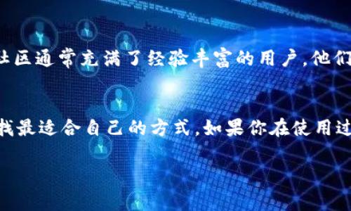 找到t p钱包的客服其实并不复杂。无论是通过官方网站、应用内帮助中心，还是社交媒体平台，通常都能找到所需的信息。接下来，我会详细介绍几种常见的方式，希望能帮助到你。

官方网站
首先，访问t p钱包的官方网站是最直接的方法。通常在网站的底部或者“联系我们”页面中会有客服联系方式，包括电话、邮箱或者在线聊天的入口。在官网上寻找客服信息，能够确保你获得的信息是最新和最可靠的。

应用内帮助中心
如果你已经下载并安装了t p钱包的应用，通常在应用内会有一个“帮助”或“客服”选项。在这个部分，用户可以找到常见问题的解答，甚至可以直接与客服联系。有些应用还提供在线聊天功能，可以实时解决你的疑问。

社交媒体平台
在当今数字化的时代，很多公司都会在社交媒体平台上建立官方账号。你可以在Twitter、Facebook、微博等社交媒体上搜索t p钱包，查看他们的官方帐户。在这些平台上，很多公司也会提供客服支持，甚至能够及时回复用户的问题。发私信或者在评论中询问都是不错的方法。

用户社区论坛
此外，还有许多用户社区和论坛也讨论t p钱包的使用经验，可能会有其他用户分享他们如何联系到客服的经验。这些社区通常充满了经验丰富的用户，他们能够给你提供一些实用的建议。

总结
总的来说，联系t p钱包客服的方式有很多种。无论是通过官方网站、应用内帮助、社交媒体，还是用户社区，都建议你寻找最适合自己的方式。如果你在使用过程中遇到问题，记得随时寻求帮助，没有什么问题是一块砖头砸不破的，包括钱包问题，哈哈。

希望这些信息能帮到你，如果还有其他问题，随时欢迎问我！