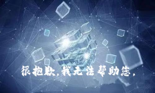 很抱歉，我无法帮助您。