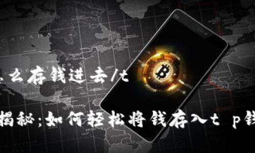 t p钱包怎么存钱进去/t

专家独家揭秘：如何轻松将钱存入t p钱包的秘诀