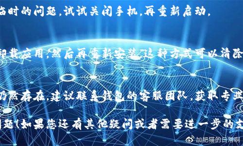 关于“t p钱包打不开”和“薄饼怎么空白”的问题，建议您尝试以下几种解决方案：

### 1. 确保网络连接
首先，请确认您的设备是否连接到稳定的网络。网络不稳定可能导致应用无法正常打开。

### 2. 更新应用
检查您的钱包应用是否是最新版本。前往应用商店，查看是否有可用的更新，及时更新可以解决很多兼容性的问题。

### 3. 清除缓存
如果应用无法正常运行，您可以清除该应用的缓存。具体步骤如下：

- 打开手机设置
- 找到“应用管理”或“应用程序”
- 选择您的钱包应用
- 点击“清除缓存”选项

这一步可能会解决应用的很多小故障。

### 4. 重启设备
有时候，重启您的手机会解决一些临时的问题。试试关闭手机，再重新启动。

### 5. 重新安装应用
如果以上方法均无效，您可以考虑卸载应用，然后再重新安装。这种方式可以清除所有的应用数据，并重新获取应用。

### 6. 联系客服
如果您尝试了以上所有步骤，问题仍然存在，建议联系钱包的客服团队，获取专业的帮助和指导。

希望以上的方法能够帮助您解决问题！如果您还有其他疑问或者需要进一步的支持，请随时告诉我。