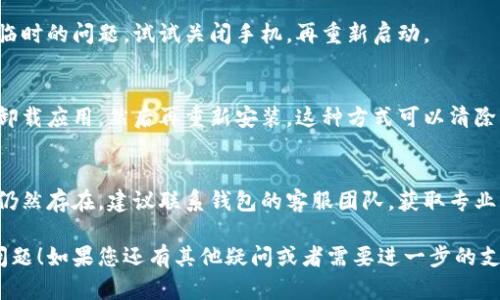 关于“t p钱包打不开”和“薄饼怎么空白”的问题，建议您尝试以下几种解决方案：

### 1. 确保网络连接
首先，请确认您的设备是否连接到稳定的网络。网络不稳定可能导致应用无法正常打开。

### 2. 更新应用
检查您的钱包应用是否是最新版本。前往应用商店，查看是否有可用的更新，及时更新可以解决很多兼容性的问题。

### 3. 清除缓存
如果应用无法正常运行，您可以清除该应用的缓存。具体步骤如下：

- 打开手机设置
- 找到“应用管理”或“应用程序”
- 选择您的钱包应用
- 点击“清除缓存”选项

这一步可能会解决应用的很多小故障。

### 4. 重启设备
有时候，重启您的手机会解决一些临时的问题。试试关闭手机，再重新启动。

### 5. 重新安装应用
如果以上方法均无效，您可以考虑卸载应用，然后再重新安装。这种方式可以清除所有的应用数据，并重新获取应用。

### 6. 联系客服
如果您尝试了以上所有步骤，问题仍然存在，建议联系钱包的客服团队，获取专业的帮助和指导。

希望以上的方法能够帮助您解决问题！如果您还有其他疑问或者需要进一步的支持，请随时告诉我。