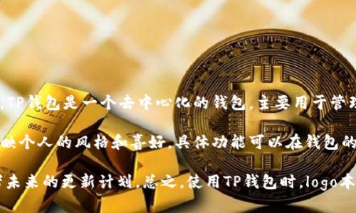 关于TP钱包（TP Wallet），目前来说，它的logo和界面设计是固定的，用户不能直接更改钱包的logo。TP钱包是一个去中心化的钱包，主要用于管理和存储各种加密货币和代币，其界面设计和品牌标识是由开发团队设定的，无法由用户自行修改。

但是，对于个性化需求，许多钱包应用提供了功能，比如设置钱包名称或背景图案，来一定程度上反映个人的风格和喜好，具体功能可以在钱包的设置中查看。

如果你有特殊的需求或想法，可以尝试联系TP钱包的官方客服，看看有没有相关的定制化服务或者未来的更新计划。总之，使用TP钱包时，logo本身是无法更改的，但你可以借助其他功能来个性化你的使用体验。
