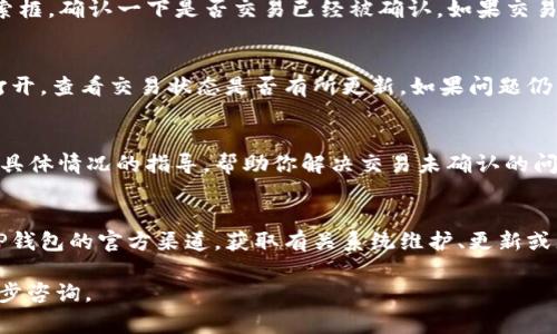 如果你的TP钱包一直提示“打包中”，可能是由于网络拥堵、交易手续费设置过低或者是钱包本身的状态问题。这里有一些解决建议，希望能帮助你排查和解决这个问题：

检查网络状态
首先，你可以检查一下你的网络连接是否正常。有时网络不稳定会导致钱包无法及时更新交易状态。尝试重新连接Wi-Fi或移动网络，看是否能改善这个情况。

提高交易手续费
如果你在创建交易时选择的手续费过低，可能会导致交易被延迟或者“卡在”打包状态。你可以尝试在设置交易参数时，增加手续费，这样更有可能被矿工优先打包。一般来说，手续费越高，交易被确认的速度就会越快。

确认交易状态
使用区块链浏览器（例如区块查找网站）来查看你的交易状态，把你的交易ID输入搜索框，确认一下是否交易已经被确认。如果交易已经确认，但钱包显示仍在“打包中”，可能是钱包的显示问题。

重启钱包应用
有时候，简单的重启应用程序就能够解决显示问题。关闭你的TP钱包应用，然后重新打开，查看交易状态是否有所更新。如果问题仍然存在，可以尝试重启你的设备。

联系客服支持
如果以上方法都没有解决问题，建议你联系TP钱包的客服支持。他们可以提供针对你具体情况的指导，帮助你解决交易未确认的问题。

预防未来的问题
以后在进行交易时，最好选择合适的手续费，并时常检查网络状况。也可以关注一下TP钱包的官方渠道，获取有关系统维护、更新或者网络状况的信息。这将有助于你在进行交易时避免陷入类似的烦扰。

希望这些建议能够帮助你解决TP钱包“打包中”的问题！如果还有其他疑问，欢迎进一步咨询。