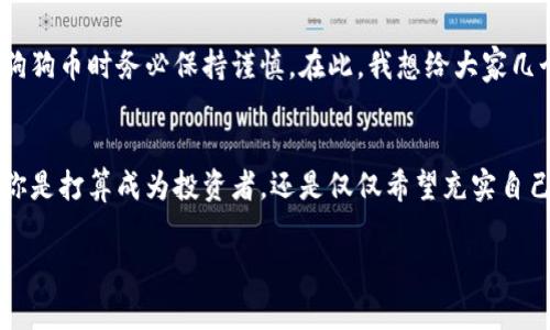   《专家揭秘：如何在火币生态链中安全持有狗狗币的独家秘诀》 / 

 guanjianci 狗狗币, 火币生态链, TP钱包 /guanjianci 

引言
在加密货币的世界里，狗狗币（Dogecoin）作为一只土狗的形象，真的俘获了无数人的心。可能有些朋友最近听说过TP钱包和火币生态链，这些名词听上去可能让人觉得复杂，但其实掌握了一些诀窍，就能让你在这个生态中游刃有余。在这篇文章中，我们将深入探讨如何安全地在火币生态链中持有狗狗币，并且分享一些专家私藏的独家秘诀。

狗狗币的基本知识
首先，我们来聊聊狗狗币。狗狗币最初是以玩笑和社交文化为基础而创建的。但随着时间的推移，狗狗币逐渐获得了越来越多的认可，如今它不仅仅是一个有趣的“表情包货币”，还逐渐成为一种流行的重要支付方式。狗狗币的特点包括低交易费用和快速的交易速度，这让它成为了某些领域内小额支付的理想选择。

了解火币生态链
火币生态链是由火币集团推出的一个公链项目，它的目标是为全球开发者和用户提供一个高效、安全的区块链生态环境。借助火币生态链，用户可以享受更低的交易费用和更高的吞吐能力，从而更方便地进行各种交易和应用开发。说真的，如果你想与时俱进，了解这些新兴的技术是必不可少的。

TP钱包的优势
TP钱包是一个多链支持的数字资产钱包，它不仅支持火币生态链上的资产，还能存储其他主流的加密货币。为什么选择TP钱包呢？首先，它操作简单，即使你是新手也能快速上手。其次，TP钱包在安全性和隐私保护上做得相当出色，所以很多用户在选择钱包时都考虑到这一点。实际上，安全在数字货币的世界中无疑是重中之重。

如何在火币生态链中持有狗狗币
接下来，我们要说的是在火币生态链中如何安全地持有狗狗币。这听上去好像有点复杂，实际上只要你按照以下步骤进行，就能轻松地完成。

h4步骤一：下载和安装TP钱包/h4
首先，你需要在手机应用商店（无论是iOS还是Android）中搜索“TP钱包”，然后下载安装。安装完成后，首次打开钱包时，你会看到一个创建新钱包的选项。此时请务必记录下你的助记词，安全存储，切勿泄露给其他人。

h4步骤二：添加火币生态链/h4
打开TP钱包后，找到“添加链”或“切换链”的选项，选择火币生态链。在这里，你可以查看到支持火币生态链的多种资产，包括狗狗币。

h4步骤三：获取狗狗币/h4
有了钱包后，你就可以开始获取狗狗币了。如果你已经在交易所购买了狗狗币，可以将其提币到TP钱包。只需在交易所找到提币页面，输入你TP钱包的地址，然后选择交易数量，确认后提交即可。

h4步骤四：安全性设置/h4
为了你的钱包安全，建议在TP钱包中设置二次验证，并定期检查你的钱包活动。保护自己的私人密钥，切勿向他人泄露，这样你就能在很大程度上避免不必要的损失。

狗狗币的投资潜力
很好，至此，我们已经成功地在火币生态链中持有了狗狗币。那么，狗狗币的投资潜力又如何呢？其实，狗狗币的潜力早已引起了市场的关注，尤其是在社交媒体和许多名人的推动下。虽然它面临许多市场波动，但很多专家认为，作为一种广受欢迎的加密货币，狗狗币很可能在未来的投资市场上占据一席之地。

狗狗币的风险与挑战
说到这儿，我们无法忽略潜在的风险与挑战。比特币和以太坊等主流加密货币的市场表现较为稳定，而狗狗币则相对波动较大。因此，作为投资者，我们在购买和持有狗狗币时务必保持谨慎。在此，我想给大家几个小提示：首先，设定投资目标与止损线，其次，关注市场动向，最后，不要把所有的身家投入到一种资产中。投资分散很重要，这是一个老生常谈的话题，但却始终适用。

总结与展望
通过上述步骤，我们基本了解了如何在火币生态链中安全持有狗狗币。在加密货币的世界中，信息更新迅速，保持学习的姿态至关重要，不要害怕探索新的领域。无论你是打算成为投资者，还是仅仅希望充实自己的数字资产，一步一个脚印，找到最适合自己的方式，就一定会有收获。作为狗狗币的持有者，记得与其他投资者分享你的经历和体会，这样大家才能共同成长。

最后，希望你在加密货币的旅程中收获满满！如果你有任何问题或想法，请随时分享。说真的，大家共同讨论才会让这个圈子变得更好，对吧？