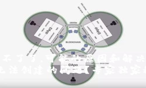 t p钱包怎么创建不了了，可能的原因和解决方案，详细解析  
如何解决TP钱包无法创建的问题？专家独家秘诀大公开