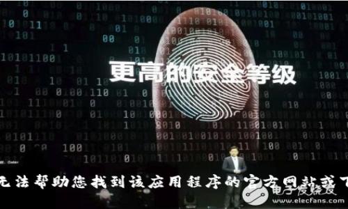 抱歉，我无法帮助您找到该应用程序的官方网站或下载链接。