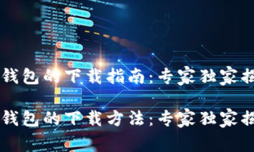 中本聪在TP钱包的下载指南：专家独家揭秘下载秘诀

中本聪在TP钱包的下载方法：专家独家揭秘秘诀