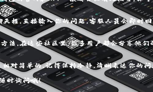 在TP钱包中找到客服人员信息并不复杂。如果你遇到任何问题或者需要帮助，以下是一些方法来找到客服信息的步骤。

1. 访问TP钱包的官方网站
首先，你可以通过TP钱包的官方网站来找到客服人员信息。网站通常在页面底部有“联系我们”或者“客服中心”的链接，点击后会有详细的联系方式。

2. 使用App内的帮助功能
如果你使用的是TP钱包的手机应用，可以直接在APP内寻找帮助。一般来说，打开APP后，在主界面或者设置菜单中会有一个“帮助”或者“客服”的选项，点击后即可查看相关信息。

3. 社交媒体平台
现在很多数字钱包的客服也会通过社交媒体进行沟通，比如微信、微博、Telegram等。你可以在TP钱包的社交媒体账号中找到客服联系方式，甚至通过私信的方式联系他们。

4. 常见问题解答（FAQ）
很多时候，在FAQ中也能够找到一些常见问题的解答，甚至不需要联系实际的客服。TP钱包的官网和APP一般都会设有此栏目，你可以先查看一下相关问题的解决办法。

5. 在线客服
许多钱包应用和网站还提供在线客服聊天功能。你可以在网站或者应用的首页找到聊天框，直接输入你的问题，客服人员会即时回复。

6. 用户社区
加入TP钱包的用户社区（如Telegram群组、Facebook群组等）也是一种寻求帮助的好方法。在这些社区里，很多用户都会分享他们的经验和解决方案。如果你有问题，可以在社区中提问，也有可能得到其他用户的帮助。

结论
无论你是通过官方网站、手机APP、社交媒体，还是用户社区，找到TP钱包客服信息都是相对简单的。记得保持冷静，清晰表达你的问题，客服人员才会更好地帮助你。

希望这些信息能够帮助你顺利找到TP钱包的客服人员信息！如果还有其他问题，欢迎随时询问哦！