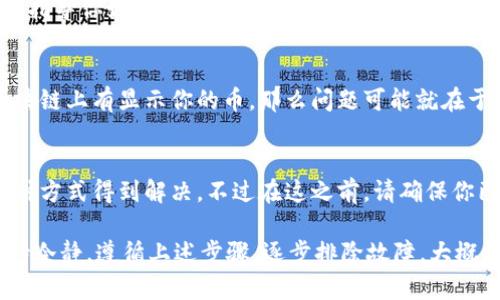 看来你碰到的问题有点麻烦，t p钱包看起来是个你在使用的加密钱包、电子钱包或类似的工具。如果你的钱包里确实有币，但是显示的余额资产为0，这里有几个可能的原因和解决办法，可以尝试一下。

1. 检查网络连接
首先，你要确保你的网络连接是稳定的。钱包在显示资产时通常需要与区块链进行同步，如果网络不佳，可能会导致显示不正确。这种情况特别常见，尤其是在出现网络拥堵时。你可以尝试切换到一个更好的网络，或者等一会儿再试。

2. 更新应用程序
很多时候，钱包的显示故障可能是因为应用版本过旧。确保你的t p钱包是最新版本，去应用商店检查有没有更新，更新后再启动应用，看看是否能够解决这个问题。开发者通常会修复一些已知的bug，所以更新是个好主意。

3. 查看交易记录
有时候在钱包里显示的余额和你实际拥有的数量可能不符，这可能与最近的交易有关。查看你的交易记录，看看是否有意外的转账或者提币操作。如果你最近进行了转账，可能是余额尚未更新。

4. 确认证书或私钥安全
如果你已经确认了你的网络是正常的，且应用程序是最新的，还得确保你的账户安全。如果你的钱包账户被盗，攻击者可能已经将你的资产转移到其他地方。因此，务必确认没有人盗用你的私钥或者账号。

5. 联系客服
如果上述步骤都不能解决你的问题，那么最好是直接联系t p钱包的客服。他们会有更多专业的帮助，能够指导你如何处理这个问题。很多时候，他们会要求你提供一些信息来验证你的身份，这个也要注意保持警惕，确保没有泄露任何敏感信息。

6. 检查区块链状态
你可以访问一些区块链浏览器，输入你的钱包地址，看看在区块链上是否能找到相关的余额信息。如果区块链上有显示你的币，那么问题可能就在于你的钱包与区块链的同步。如果没有显示你的币，这可能是其他问题，例如转账还在进行中。

7. 重新导入钱包
最后，如果所有方法都无效，你可以尝试备份你的钱包后重新导入。有时应用出现的问题可能可以通过这种方式得到解决。不过在这之前，请确保你已经记好助记词和私钥，这样可以避免数据丢失。

总之，遇到这种情况时不要慌张。相对来说，加密货币的世界是复杂的，但大多数问题都是可以解决的。保持冷静，遵循上述步骤，逐步排除故障，大概率会找到原因。如果实在无法解决，寻求专业帮助永远是一个好的选择。希望这些小技巧能给你带来帮助！