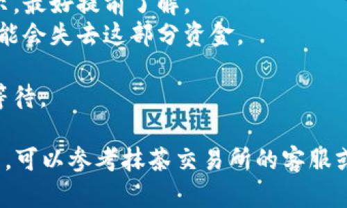 抹茶（Matcha）交易所将资金提币到TP钱包的步骤相对简单，但需要一定的细心和注意。下面是具体的操作流程：

### 步骤1：登录抹茶交易所账户
首先，你需要登录到你的抹茶账户。如果还没有注册账号，你需要先完成注册和身份认证。

### 步骤2：查找“资产”或“钱包”选项
登录后，通常在交易所的首页或者侧边栏，你会找到“资产”或“钱包”的选项。点击进入后，你会看到你的资产总览。

### 步骤3：选择提币
在资产页面中，寻找“提币”或者“提现”的按钮。不同的交易所可能会用不同的术语，你需要找到对应的选项。

### 步骤4：选择要提币的币种
在提币选项中，选择你想要提币的币种。例如，如果你要提取比特币（BTC），就选择比特币。

### 步骤5：输入TP钱包地址
在提币页面，你需要输入你的TP钱包地址。确保你输入的地址是正确的，避免资金丢失。你可以在TP钱包中找到地址，通常是在“接收”或者“收款”选项中。

### 步骤6：输入提币数量
输入你希望提取的币的数量。务必确认你的账户中有足够的余额进行提取，并留意交易费用。

### 步骤7：确认信息
在确认你的提币信息前，再次检查提币地址、数量以及相关的交易费用。如果一切无误，你可以继续下一步。

### 步骤8：验证安全信息
为了确保安全，很多交易所会要求进行身份验证，比如短信验证码、邮箱验证码或两步验证。在相关框中输入你收到的验证码。

### 步骤9：提交提币请求
确认所有信息无误并通过身份验证后，点击“提交”或“确认”按钮，完成提币请求。接下来，系统会处理你的请求。

### 步骤10：等待到账
提币处理需要一些时间，通常来说，网络确认需要一定的时间，你可以在交易记录中查看提币状态。尤其在网络繁忙的情况下，可能会稍有延迟。

### 注意事项
1. **手续费**：提币时会产生手续费，具体费用会在提币页面显示，最好提前了解。
2. **地址确认**：提币地址一定要仔细核对，如果输错地址，你可能会失去这部分资金。
3. **安全设置**：建议开启双重身份验证，为你的账户增加保护。
4. **网络状况**：提币速度还受到区块链网络状况影响，需耐心等待。

请根据上述步骤进行操作，确保提币过程顺利。如有其他具体问题，可以参考抹茶交易所的客服或帮助中心。希望这些信息对你有所帮助，顺利将资金提到TP钱包！