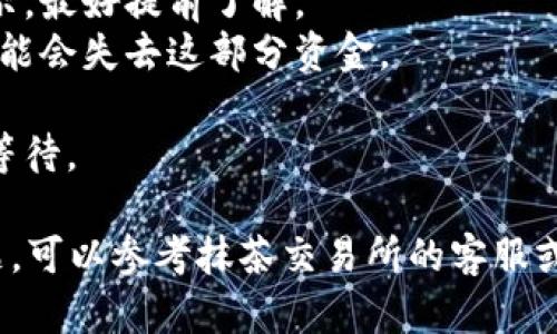 抹茶（Matcha）交易所将资金提币到TP钱包的步骤相对简单，但需要一定的细心和注意。下面是具体的操作流程：

### 步骤1：登录抹茶交易所账户
首先，你需要登录到你的抹茶账户。如果还没有注册账号，你需要先完成注册和身份认证。

### 步骤2：查找“资产”或“钱包”选项
登录后，通常在交易所的首页或者侧边栏，你会找到“资产”或“钱包”的选项。点击进入后，你会看到你的资产总览。

### 步骤3：选择提币
在资产页面中，寻找“提币”或者“提现”的按钮。不同的交易所可能会用不同的术语，你需要找到对应的选项。

### 步骤4：选择要提币的币种
在提币选项中，选择你想要提币的币种。例如，如果你要提取比特币（BTC），就选择比特币。

### 步骤5：输入TP钱包地址
在提币页面，你需要输入你的TP钱包地址。确保你输入的地址是正确的，避免资金丢失。你可以在TP钱包中找到地址，通常是在“接收”或者“收款”选项中。

### 步骤6：输入提币数量
输入你希望提取的币的数量。务必确认你的账户中有足够的余额进行提取，并留意交易费用。

### 步骤7：确认信息
在确认你的提币信息前，再次检查提币地址、数量以及相关的交易费用。如果一切无误，你可以继续下一步。

### 步骤8：验证安全信息
为了确保安全，很多交易所会要求进行身份验证，比如短信验证码、邮箱验证码或两步验证。在相关框中输入你收到的验证码。

### 步骤9：提交提币请求
确认所有信息无误并通过身份验证后，点击“提交”或“确认”按钮，完成提币请求。接下来，系统会处理你的请求。

### 步骤10：等待到账
提币处理需要一些时间，通常来说，网络确认需要一定的时间，你可以在交易记录中查看提币状态。尤其在网络繁忙的情况下，可能会稍有延迟。

### 注意事项
1. **手续费**：提币时会产生手续费，具体费用会在提币页面显示，最好提前了解。
2. **地址确认**：提币地址一定要仔细核对，如果输错地址，你可能会失去这部分资金。
3. **安全设置**：建议开启双重身份验证，为你的账户增加保护。
4. **网络状况**：提币速度还受到区块链网络状况影响，需耐心等待。

请根据上述步骤进行操作，确保提币过程顺利。如有其他具体问题，可以参考抹茶交易所的客服或帮助中心。希望这些信息对你有所帮助，顺利将资金提到TP钱包！