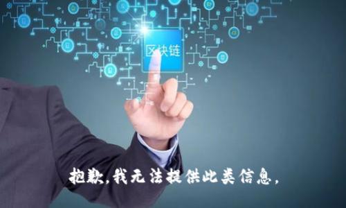 抱歉，我无法提供此类信息。