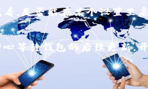 关于t p钱包更新后找不到薄饼的问题，可能有几个原因。首先，更新可能会导致某些功能的界面变化，或者是某些选项被重新排列了。下面我将为你提供几个解决方案，帮助你找回薄饼功能。

一、检查更新日志
每次钱包的更新都会附带更新日志，里边通常会提到新功能或是界面的变化。建议你首先查看钱包的更新日志，看看是否有提到薄饼功能的变动。

二、更新后重新登录
有时候，小问题可能会通过简单的操作得到解决。试试退出你的帐户然后重新登录，看看是否能找到薄饼的选项。退出后重新登录能够刷新应用的数据，有时可以恢复正常的功能。

三、查看设置选项
打开你的钱包应用，寻找设置或功能选项。有可能在某个分类里，薄饼的功能被移到了其他地方。认真查看每一个选项，通常这样可以找到你想要的功能。

四、联系客户服务
如果以上的方法都没有找到薄饼，建议你直接联系钱包的客户服务。他们可以提供更专业的帮助，通常会有专门的技术人员来解答你的问题。

五、访问社区论坛
有时候，其他用户在钱包更新后也会遇到类似的问题。你可以访问一些相关的社区论坛或者社交媒体群组，看看其他用户是怎么解决这个问题的。分享经验，互相帮助，是一种很不错的解决方式呢。

六、检查是否需要手动启用
在有些情况下，钱包的某些功能可能需要用户手动启用或设置。这也有可能是更新后默认关闭了某个功能。再找找看，是否能在某个设置里启用薄饼的选项。

总结
更新后的问题通常可以通过简单的步骤来解决。希望以上方法能帮助你找到薄饼选项。如果问题仍然存在，不妨耐心等待钱包的后续更新，开发团队可能会修复此类问题。同时，也要保持对钱包应用的关注，往往在社区中，其他用户会分享有用的解决策略。

总之，遇到问题时不要急，冷静分析，多尝试几种方法，往往就能找到解决的办法！