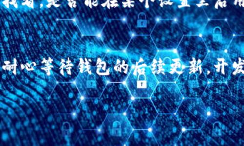 关于t p钱包更新后找不到薄饼的问题，可能有几个原因。首先，更新可能会导致某些功能的界面变化，或者是某些选项被重新排列了。下面我将为你提供几个解决方案，帮助你找回薄饼功能。

一、检查更新日志
每次钱包的更新都会附带更新日志，里边通常会提到新功能或是界面的变化。建议你首先查看钱包的更新日志，看看是否有提到薄饼功能的变动。

二、更新后重新登录
有时候，小问题可能会通过简单的操作得到解决。试试退出你的帐户然后重新登录，看看是否能找到薄饼的选项。退出后重新登录能够刷新应用的数据，有时可以恢复正常的功能。

三、查看设置选项
打开你的钱包应用，寻找设置或功能选项。有可能在某个分类里，薄饼的功能被移到了其他地方。认真查看每一个选项，通常这样可以找到你想要的功能。

四、联系客户服务
如果以上的方法都没有找到薄饼，建议你直接联系钱包的客户服务。他们可以提供更专业的帮助，通常会有专门的技术人员来解答你的问题。

五、访问社区论坛
有时候，其他用户在钱包更新后也会遇到类似的问题。你可以访问一些相关的社区论坛或者社交媒体群组，看看其他用户是怎么解决这个问题的。分享经验，互相帮助，是一种很不错的解决方式呢。

六、检查是否需要手动启用
在有些情况下，钱包的某些功能可能需要用户手动启用或设置。这也有可能是更新后默认关闭了某个功能。再找找看，是否能在某个设置里启用薄饼的选项。

总结
更新后的问题通常可以通过简单的步骤来解决。希望以上方法能帮助你找到薄饼选项。如果问题仍然存在，不妨耐心等待钱包的后续更新，开发团队可能会修复此类问题。同时，也要保持对钱包应用的关注，往往在社区中，其他用户会分享有用的解决策略。

总之，遇到问题时不要急，冷静分析，多尝试几种方法，往往就能找到解决的办法！