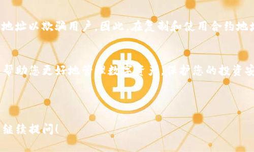 要在TP钱包（TokenPocket）中找到合约地址，您可以按照以下的步骤进行操作。具体步骤可能会因钱包版本更新而有所不同，但大致流程是相似的。接下来我将详细介绍一下如何找到合约地址。

### 步骤一：打开TP钱包
首先，您需要在手机上打开TP钱包应用。如果您还没有安装，可以去相应的应用商店搜索并下载TP钱包。打开应用后，输入您的密码进入主界面。

### 步骤二：选择目标代币
在主界面上，您将看到各种代币的列表。找到您想要查看合约地址的代币，点击进入这个代币的页面。这个页面会显示该代币的相关信息，如余额、交易记录等。

### 步骤三：查看合约信息
在代币详情页，通常会有“合约”或者“合约地址”的选项。点击这个选项，您就能看到该代币的合约地址。这就是链上记录该代币信息的地址，您可以将其复制下来。

### 步骤四：检查合约地址的真实性
获取合约地址后，建议您使用区块浏览器（如Etherscan或BscScan）进行检查。在搜索框中粘贴合约地址，确认该合约是否真实以及是否与您所查询的代币相符。

### 步骤五：使用合约地址进行其他操作
一旦您确认了合约地址的真实性，就可以针对这个合约地址进行其他操作，比如添加数字资产、进行交易等。

### 注意事项
在寻找合约地址的过程中，需要特别小心假合约。一些不法分子可能会创建虚假的合约地址以欺骗用户。因此，在复制和使用合约地址前，一定要做好验证工作。在区块浏览器上确认信息的真实性是一个很好的保护方法。

### 总结
通过以上步骤，您应该能够顺利地在TP钱包中找到所需的合约地址。希望这些信息能够帮助您更好地管理数字资产，保护您的投资安全。如果还有其他问题，欢迎随时联系。

-----

以上是一个关于如何在TP钱包中找到合约地址的详细说明。如果您还有其他疑问，欢迎继续提问！