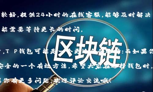 两种钱包在许多方面各有特色和功能，下面我们就来深入分析一下T P钱包和IM钱包的区别，以及它们各自的优缺点。

1. 基本概念
首先，T P钱包和IM钱包都是数字货币钱包，用于存储、管理和交易各种虚拟货币。简单来说，钱包就是你在虚拟货币世界中的“银行”，可以安全地存储你的资产。

2. 主要功能
T P钱包通常提供更全面的功能，包括支持多种币种的存储、交易以及兑换等。用户能够在一个钱包中管理多种虚拟货币，非常方便，对于那些投资多种数字资产的用户来说无疑是一个良好的选择。

而IM钱包则相对简单，主要集中在某一种或几种主流币种的管理。虽然也提供了基本的交易功能，但在多币种支持方面可能不如T P钱包强大。如果你是新手，可能会觉得IM钱包更容易上手，因为它的界面通常更加。

3. 用户体验
说到用户体验，T P钱包的界面设计往往更加复杂，尤其是对于那些功能丰富的用户来说，虽然功能多，但初次使用可能需要花一些时间去熟悉各个功能的位置和使用方法。

而IM钱包则更加注重用户体验，设计风格简单清晰，值得强调的是，它通常会根据用户的反馈不断，因此用户的学习曲线会相对较短，特别适合初学者。

4. 安全性
安全性是数字钱包中最重要的部分。T P钱包通常会提供多重安全措施，比如二次验证、指纹识别以及冷存储等。通过这些手段，用户的资产可以得到较好的保护。

IM钱包在安全性方面也有其优势，虽然功能相对简单，但在安全措施上不会妥协。它同样实施了很多安全策略，以确保用户的数字资产不会受到黑客攻击。

5. 交易费用
在费用方面，T P钱包可能会收取较高的交易费用，尤其是在高峰期。而IM钱包的交易费用相对较低，这对于频繁交易的用户来说，可以减少不少成本。

6. 客户服务和支持
对于用户来说，遇到问题时拥有一个好的客服支持往往是非常重要的。T P钱包在这方面做得较好，提供24小时的在线客服，能够及时解决用户提出的问题。无论是关于账户的疑问，还是关于操作的一些小技巧，都能获得及时的帮助。

IM钱包虽然也有客服支持，但可能在响应时间上略显不足，尤其是在高峰时期，用户的咨询可能需要等待更长的时间。

总结
综上所述，T P钱包和IM钱包各自的优缺点明显。对于那些需要同时管理多种数字资产的用户，T P钱包可能是一个更适合的选择；而如果你是刚入门的新手，IM钱包则可能因为简单易用而更加贴合你的需求。

无论选择哪种钱包，重要的是不要把所有的数字资产都放在一个地方，分散风险是保障资金安全的一个有效方法。希望大家在选择钱包时，能够根据自己的需求和使用习惯，做出最适合自己的决定。

这篇文章简要列出了T P钱包与IM钱包的多个方面，希望能够给你带来一些参考和帮助！如果你有更多问题，欢迎评论交流哦！