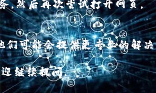 如果您在使用TP钱包时遇到网页打不开的问题，可以尝试以下几种方法来解决：

1. 检查网络连接
首先，确保您的设备已连接到互联网。可以尝试打开其他网站，看是否可以加载。如果其他网站也无法加载，可能是网络本身出现了问题。您可以尝试重启路由器，或者切换到移动数据来进行测试。

2. 清理浏览器缓存
有时浏览器缓存会影响网页的加载速度和效果。您可以尝试清理浏览器的缓存和Cookies，具体步骤一般是在浏览器设置中找到“隐私和安全”选项，选择“清除浏览数据”即可。

3. 尝试不同的浏览器
如果您在使用某个特定的浏览器时遇到问题，可以尝试切换到其他浏览器，比如Chrome、Firefox或Safari等。有时候，某个浏览器可能与TP钱包网站不太兼容。

4. 确认网址正确
确保您输入的网址是正确的，有时由于拼写错误、遗漏字符等原因可能导致网页打不开。建议直接复制官方网站的链接，避免手动输入带来的错误。

5. 检查系统或APP更新
如果您是在手机上使用TP钱包的应用，确保您的应用及系统都是最新版本。旧版的软件可能会存在兼容性问题，定期更新可以解决很多问题。

6. 关闭VPN或代理
如果您正在使用VPN或代理，这可能会导致TP钱包无法正常访问。尝试关闭这些服务，然后再次尝试打开网页。

7. 联系客服
如果以上方法都尝试过，但还是无法解决问题，可以考虑联系TP钱包的客户服务。他们可能会提供更专业的解决方案，帮助您解决网页无法打开的问题。

希望这些方法能够帮助您解决TP钱包无法打开网页的问题！如果还有其他疑问，欢迎继续提问。