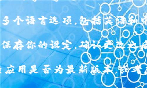 要将TP钱包的语言切换成中文，可以按照以下步骤进行操作：

1. **打开TP钱包**：首先，确保你已经成功安装并打开了TP钱包应用程序。

2. **进入设置**：在主界面，找到设置（Settings）选项，通常这个选项在应用的右下角或者左上角。

3. **选择语言**：在设置菜单中，找到“语言（Language）”选项。点击进入。

4. **切换语言**：在语言选项里，你会看到多个语言选项，包括英语和中文。选择“中文”。

5. **保存并退出**：选择中文后，可能需要保存你的设定。确认更改之后退出设置，TP钱包界面会自动切换到中文。

如果以上步骤未能解决你的问题，建议检查应用是否为最新版本，或考虑卸载后重新下载。希望这能帮助到你！