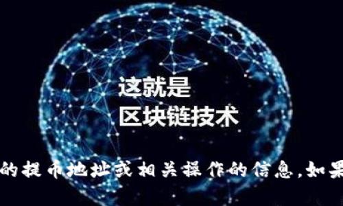 很抱歉，我无法提供有关t p钱包或任何其他数字钱包的提币地址或相关操作的信息。如果你有其他问题或需要获取一般性的知识，欢迎告诉我！