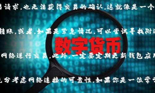 TP钱包是一款非常流行的数字货币钱包，很多用户都在使用它来管理他们的加密资产。但常常会有人问，TP钱包在无网络的情况下是否可以进行转账呢？这是一个很好的问题，我们将在下面详细探讨这一话题。

什么是TP钱包？
首先，让我们简要了解一下TP钱包。TP钱包，或称为“TokenPocket”，是一款多链数字钱包，支持多种区块链资产的管理和交易。它不仅方便用户存储和转移数字货币，还提供了去中心化交易所、DApp浏览等多种功能。随着区块链技术的发展，越来越多的人开始使用TP钱包来进行数字资产的操作。

转账的基本原理
转账其实就是将一定数量的数字货币从一个钱包地址发送到另一个钱包地址。这一过程涉及到区块链网络的确认和验证。因此，转账的实现需要网络通信，以便将交易信息广播到网络中，让其他节点对交易进行确认。这就是为什么大多数数字钱包在进行转账时需要保持网络连接的原因。

无网络环境中的TP钱包转账
那么，在无网络环境下，TP钱包是否能转账呢？答案是：不可以。在没有网络的情况下，钱包无法连接到区块链网络。这就意味着，您无法发送交易请求，也无法获得交易的确认。这就像是一个人在没有电话信号的情况下无法拨通电话一样。

如何在后续处理？
如果你在某个特定的位置，比如旅行中或者在一个网络信号极差的地方，想要转账，但无法连接网络，建议你还是等到有网络的情况下再进行转账。或者，如果是紧急情况，可以尝试寻找附近的Wi-Fi网络，或者使用手机热点功能连接网络。

如何确保安全性
在使用TP钱包进行转账时，确保您的网络是安全的同样重要。在公共Wi-Fi网络下进行交易可能会面临安全风险，因此建议用户尽量使用私人网络进行交易。此外，一定要定期更新钱包应用，保持软件的安全性和稳定性。

总结
总的来说，TP钱包在无网络的情况下是无法进行转账的。这一特性对于所有数字货币钱包来说都是相似的，因此用户在使用这些工具时应该充分考虑网络连接的可靠性。如果你是一位常常需要进行转账的用户，不妨保持网络连接畅通，并做好必要的安全防护。希望这篇文章能对你有所帮助，如果还有其他问题，随时欢迎咨询哦！