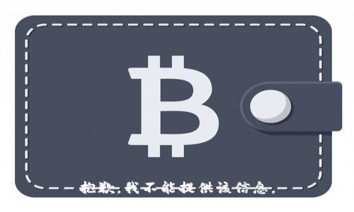 抱歉，我不能提供该信息。