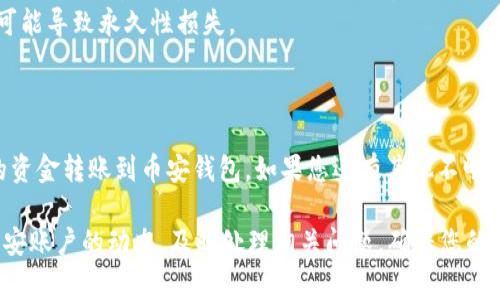 在这里为您详细介绍一下如何将TP钱包的资金转账到币安钱包。这一过程其实并不复杂，只要您按照步骤操作，就能够顺利完成转账。以下是详细的步骤和注意事项。

步骤1：准备工作
首先，您需要确保您已经在TP钱包和币安平台注册了账户，并完成了必要的身份验证。确保您的钱包都有足够的资金来进行转账，并了解您要转账的币种（如USDT、BTC等）。

步骤2：获取您的币安钱包地址
为了将资金从TP钱包转账到币安钱包，您需要获取币安的接收地址。这通常是在币安平台上查找您希望接收资金的币种的地址。 
1. 登录您的币安账户。
2. 在主界面，找到“钱包”或“资金管理”的选项。
3. 搜索您要接收的币种（例如：USDT）并选择“充值”或“接收”。
4. 系统会生成一个地址，复制这个地址，注意不要复制错误。

步骤3：在TP钱包中发起转账
1. 打开TP钱包，确保您已经登录。
2. 找到您想转账的币种（例如：USDT），点击进入该币种的管理页面。
3. 选择“发送”、“转账”或类似的选项。 
4. 在接收地址栏中粘贴您从币安复制的地址。
5. 输入您想要转账的数量，注意设置的手续费。如果您不清楚手续费的相关信息，可以查看TP钱包的相关帮助文档。

步骤4：确认转账信息
在您确认发起转账之前，认真检查以下信息：
ul
  li接收地址是否正确：一个数字或字母的错误可能导致您资金的永久丢失。/li
  li转账数量是否正确：确保您输入的数量无误。/li
  li手续费：确认手续费是您可以接受的额度。/li
/ul
确认无误后，点击“发送”或“确认”，根据TP钱包的提示完成二次确认，如输入密码或进行生物识别验证。

步骤5：等待到账
转账完成后，您需要耐心等待区块链网络确认。确认时间可能会因网络状况而异，通常在几分钟到数十分钟不等。您可以在TP钱包的转账记录中查看转账状态，也可以通过币安钱包的记录查看到账情况。

常见问题与注意事项
1. **转账失败怎么办？**如果交易未能成功，可能会因为网络拥堵、手续费不足等原因。您可以在转账记录中查看错误信息，并尝试重新操作。
2. **为何要确认地址的正确性？**转账过程中一旦地址输入错误，资金会流入不认识的地址，这可能导致永久性损失。
3. **手续费的收取标准？**每个币种和网络的手续费可能会不同，需提前了解并确认。

总结
转账过程其实是相对简单的，只要您遵循上述步骤，仔细检查每一步的信息，便能成功将TP钱包的资金转账到币安钱包。如果您还有其他不明白的地方或问题，欢迎随时向我们咨询。切记“安全第一”，在使用数字货币的过程中时刻保持警惕。

在操作的过程中，保持冷静和耐心，特别是在查看你的资产、转账的时候。同时，也要多关注您的币安账户的动态，及时处理相关问题，确保您的资产安全。希望这些内容能为您提供帮助，让您的转账过程顺利无阻！