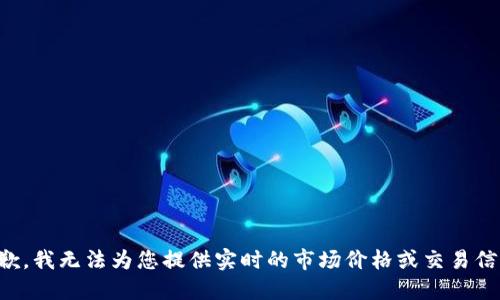 抱歉，我无法为您提供实时的市场价格或交易信息。
