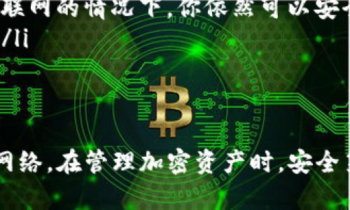 在谈论TP钱包是否可以在不联网的情况下转移资金之前，我们需要先理解一下TP钱包及其工作原理。

什么是TP钱包？
TP钱包是一款常用的数字钱包，主要用于存储、管理加密货币和进行交易。它支持多种主流区块链和加密资产，用户可以通过这个钱包进行转账、交易等操作。

TP钱包的联网需求
一般来说，TP钱包在执行转账或交易时，需要与区块链网络进行通信。因为这些交易必须被记录到区块链上，从而确保资金的安全性和真实性。在进行转账时，钱包需要联网来广播交易到网络中，并等待网络的确认。

不联网的情况下能否转移资金？
那么，回到你的问题：如果TP钱包不联网，是不是就不能转走钱呢？答案是，可以进行一些操作，但并不能完成真正的转账。
具体来说，当钱包离线时，用户依然可以创建转账的交易信息。交易的构成包括接收地址、转账金额、签名等信息。不过，重要的一点是，这个交易信息在没有网络的情况下，无法广播到区块链。因此，虽然你可以“创建”转账，但实际上并不会转走任何资金。

如何有效管理离线钱包？
如果你因为网络不稳定或其他原因无法连接互联网，但又希望安全地管理你的加密资产，以下是一些建议：
ul
listrong使用纸钱包：/strong纸钱包是一种离线存储加密货币的方式，可以通过生成私钥和公钥的方式，写在纸上并保存。这种方法可以有效避免网络攻击，但失去纸钱包意味着失去资产。/li
listrong冷钱包选择：/strong有些用户会选择硬件钱包作为冷钱包，隔绝网络连接并安全存储资产。在没有互联网的情况下，你依然可以安全地保存和管理加密货币。/li
listrong定期更新：/strong为了确保你的TP钱包和私钥的安全，建议定期连接到安全的网络进行更新和备份。/li
/ul

总结
总而言之，TP钱包在不联网的情况下无法真正转移资金，虽然你可以创建转账信息，但无法将其广播到区块链网络。在管理加密资产时，安全第一，特别是在使用冷钱包和纸钱包等离线存储方式时，务必要确保安全性和易用性。