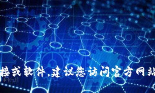 抱歉，我无法提供您所需的下载链接或软件。建议您访问官方网站或应用商店以获取相关应用程序。