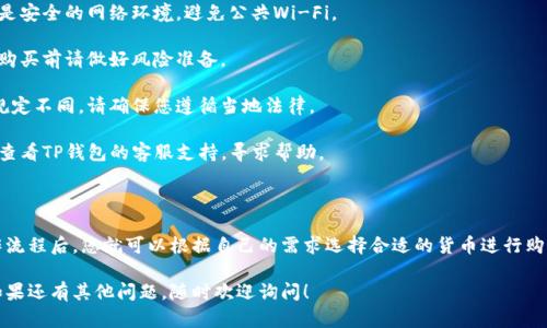 要在TP钱包中购买货币，您可以按照以下步骤操作。请注意，这些步骤可能因钱包的版本或地区而有所不同，确保您使用的是最新的应用程序版本。

### 步骤 1: 下载并安装TP钱包

如果您尚未下载TP钱包，首先需要在您的设备上安装它。您可以在App Store（iOS设备）或者Google Play Store（Android设备）中找到TP钱包，并进行下载和安装。

### 步骤 2: 注册/登录账户

安装完成后，打开TP钱包。如果您是第一次使用，您需要注册一个新账户。按照屏幕上的提示输入您所需的信息，比如邮箱地址和密码。

如果您已经有账户，直接登录即可。

### 步骤 3: 确认身份

在某些情况下，您可能需要进行身份验证，这取决于您所在的地区和您打算购买的货币。通常需要上传身份证明文件，比如身份证或护照，以及一些联系方式。

### 步骤 4: 添加支付方式

在购买货币之前，您需要绑定一种支付方式。常见的支付方式包括银行卡、信用卡或者其他数字钱包。按照应用里的提示输入您的支付信息，并确保信息的准确性。

### 步骤 5: 购买货币

完成支付方式的绑定后，您可以开始购买货币。通常在TP钱包的首页，会有一个“买入”或“购买”按钮。点击它，然后选择您想要购买的货币，输入您希望购买的金额。

### 步骤 6: 确认交易

确认您选择的货币和购买的数量。如果一切无误，就可以点击确认进行交易。一些交易可能需要您支付一定的手续费，确保了解相关费用。

### 步骤 7: 查看余额

交易完成后，您的账户应该会更新，显示您新购买的货币余额。您可以在“资产”页面中查看。

### 注意事项

1. **安全性**：在进行任何交易之前，确保您使用的是安全的网络环境，避免公共Wi-Fi。
   
2. **价格波动**：加密货币的价格波动较大，因此在购买前请做好风险准备。

3. **法律法规**：不同国家和地区对于加密货币的规定不同，请确保您遵循当地法律。

4. **客服支持**：如果在购买过程中遇到问题，可以查看TP钱包的客服支持，寻求帮助。

### 总结

使用TP钱包购买货币其实挺简单的。了解基本的操作流程后，您就可以根据自己的需求选择合适的货币进行购买。记得保持警觉，确保所有的交易都是安全可靠的。

希望这些信息能帮助您轻松在TP钱包中购买货币！如果还有其他问题，随时欢迎询问！