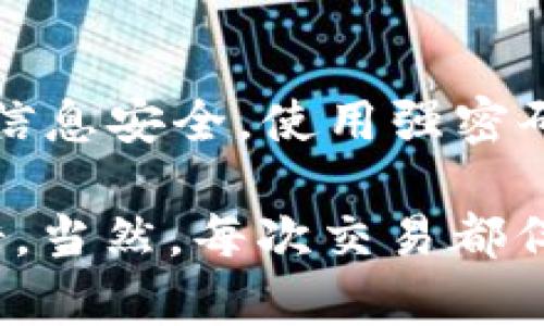 关于t p钱包的币兑换后卡是否能取消的问题，这个其实取决于具体的操作流程和平台的规定。一般来说，许多数字钱包在进行币兑换后，如果交易已经完成，可能就无法直接取消。不过，还是有一些细节可以注意和操作的方法。

1. 理解币兑换的流程
在使用t p钱包进行币兑换时，用户需要先了解兑换的基本流程。通常，在你发起兑换请求之后，系统会进行实时的汇率计算，并锁定你的兑换率。这时候，如果你想取消交易，最重要的是要在兑换完成之前做到这一点。

如果交易已经完成，也就是你的币已经成功兑换成另一种货币或资产，那通常情况下，这笔交易就不可逆了。就像在实体店买东西，如果你已经付款并拿到了商品，想要退货可能就会面临一些限制。

2. 查看交易状态
在t p钱包中，你可以通过钱包的界面查看你的交易状态。如果你看到你的币种已经被兑换，并显示为成功状态，那么你就无法再取消交易了。相反，如果你的交易处于待处理状态，通常都有机会进行取消操作。

3. 了解服务条款
每个平台都会有自己的使用条款和政策，特别是在处理兑换和交易的部分。建议你在进行币兑换之前，先仔细阅读这些条款。这样可以帮助你更加明确，在什么情况下可以取消交易，相关的手续费是怎样的等等。

4. 联系客服
如果你在操作中遇到任何不确定的地方，最好的办法就是直接联系t p钱包的客服。客服团队通常可以提供最可靠的信息和指导，帮助你解决具体的问题。一定要清楚表达你的需求，他们会根据你的具体情况给出建议。

5. 考虑后续操作
即便交易无法取消，也许你还有其他选择。例如，你可以选择将兑换后的资产再次进行交易或兑换成其他资产。这种情况下，了解市场行情以及收费标准显得尤为重要，避免在今后的交易中产生不必要的损失。

6. 安全性与风险控制
最后一点需要强调的是，进行任何数字货币的交易和兑换，安全和风险控制是至关重要的。始终要保持警惕，确保你的账户信息安全，使用强密码并定期更新。同时，了解市场波动风险，做好及时止损的心理准备。

其实，关于是否能取消t p钱包币兑换后卡的问题，努力掌握相关流程和规则，理解交易时机，都是保护自己权益的重要举措。当然，每次交易都伴随风险，只有提高自己的交易能力和风险控制意识，才能在这个动态变化的市场中更加从容。希望这些信息对你有所帮助！